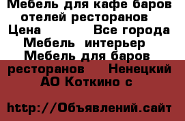 Мебель для кафе,баров,отелей,ресторанов › Цена ­ 5 000 - Все города Мебель, интерьер » Мебель для баров, ресторанов   . Ненецкий АО,Коткино с.